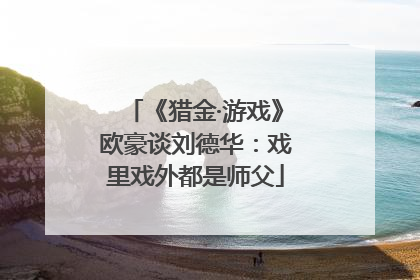 《猎金·游戏》欧豪谈刘德华：戏里戏外都是师父