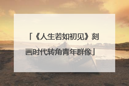 《人生若如初见》刻画时代转角青年群像