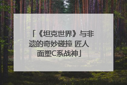 《坦克世界》与非遗的奇妙碰撞 匠人面塑C系战神