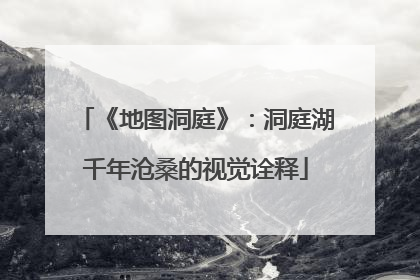《地图洞庭》：洞庭湖千年沧桑的视觉诠释