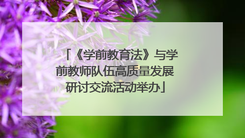 《学前教育法》与学前教师队伍高质量发展研讨交流活动举办