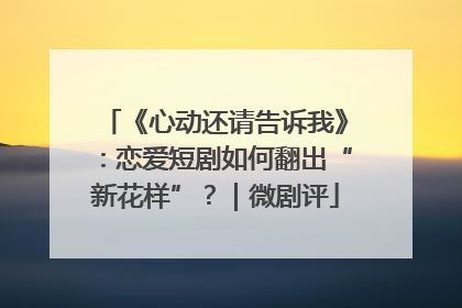 《心动还请告诉我》：恋爱短剧如何翻出“新花样”？｜微剧评