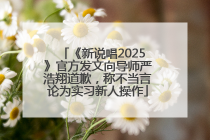 《新说唱2025》官方发文向导师严浩翔道歉，称不当言论为实习新人操作