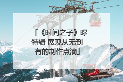 《时间之子》曝特辑 展现从无到有的制作点滴