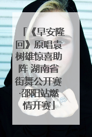 《早安隆回》原唱袁树雄惊喜助阵 湖南省街舞公开赛·邵阳站燃情开赛