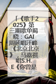 《歌手2025》第三期歌单揭晓：GAI周延唱汪峰《北京北京》，马嘉祺唱S.H.E《你曾是少年》