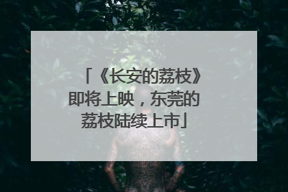 《长安的荔枝》即将上映，东莞的荔枝陆续上市
