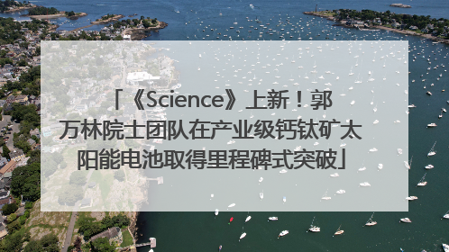 《Science》上新！郭万林院士团队在产业级钙钛矿太阳能电池取得里程碑式突破