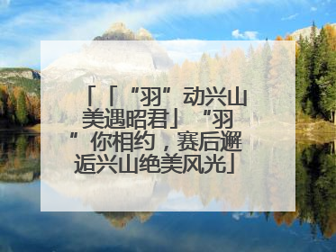 「“羽”动兴山 美遇昭君」“羽”你相约，赛后邂逅兴山绝美风光