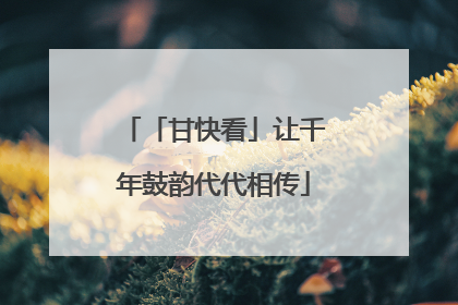 「甘快看」让千年鼓韵代代相传