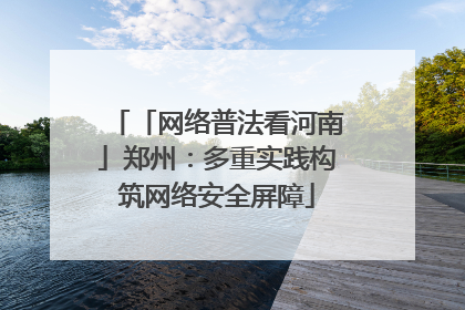 「网络普法看河南」郑州：多重实践构筑网络安全屏障