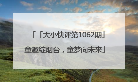 「大小快评第1062期」童趣绽烟台，童梦向未来