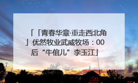 「青春华章·重走西北角」优然牧业武威牧场：00后“牛倌儿”李玉江