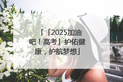 「2025加油吧！高考」护佑健康，护航梦想