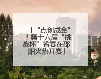 “点创成金”！第十六届“挑战杯”省赛在邵阳火热开赛