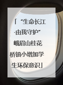 “生命长江·由我守护” 峨眉山桂花桥镇小增加学生环保意识
