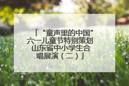 “童声里的中国”六一儿童节特别策划 山东省中小学生合唱展演（二）