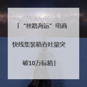 “丝路海运”电商快线集装箱吞吐量突破10万标箱