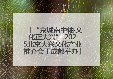 “京城南中轴·文化正大兴” 2025北京大兴文化产业推介会于成都举办
