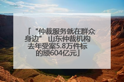 “仲裁服务就在群众身边” 山东仲裁机构去年受案5.8万件标的额604亿元