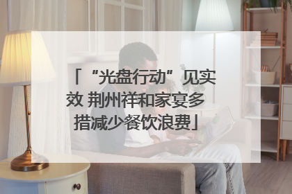 “光盘行动”见实效 荆州祥和家宴多措减少餐饮浪费