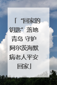 “回家的钥匙”落地青岛 守护阿尔茨海默病老人平安回家