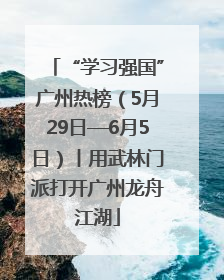“学习强国”广州热榜（5月29日—6月5日）丨用武林门派打开广州龙舟江湖