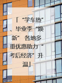 “学车热”、毕业季“焕新” 各地多重优惠助力“考后经济”升温