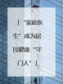 “家庭医生”成为居民健康“守门人”