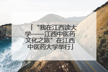 “我在江西读大学——江西中医药文化之旅”在江西中医药大学举行