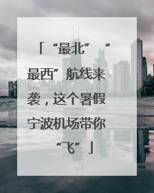 “最北”“最西”航线来袭，这个暑假宁波机场带你“飞”