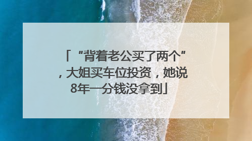“背着老公买了两个”，大姐买车位投资，她说8年一分钱没拿到