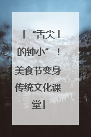 “舌尖上的钟小”！美食节变身传统文化课堂