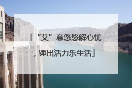 “艾”意悠悠解心忧，锤出活力乐生活
