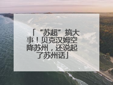 “苏超”搞大事！贝克汉姆空降苏州，还说起了苏州话