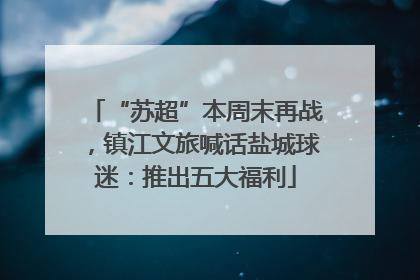 “苏超”本周末再战，镇江文旅喊话盐城球迷：推出五大福利