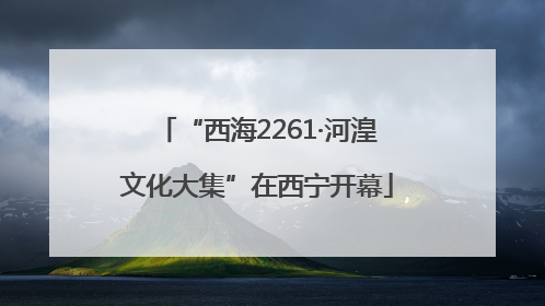 “西海2261·河湟文化大集”在西宁开幕