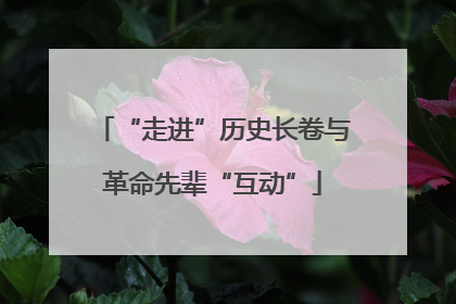 “走进”历史长卷与革命先辈“互动”