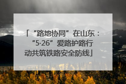 “路地协同”在山东：“5·26”爱路护路行动共筑铁路安全防线