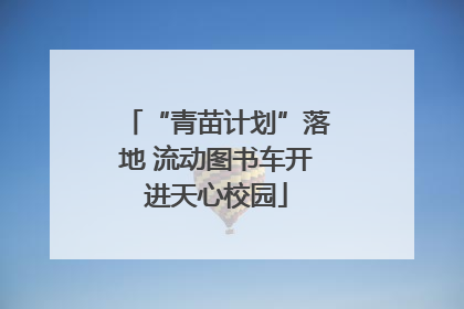 “青苗计划”落地 流动图书车开进天心校园