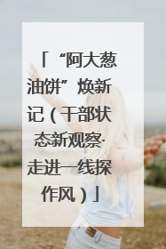 “阿大葱油饼”焕新记（干部状态新观察·走进一线探作风）