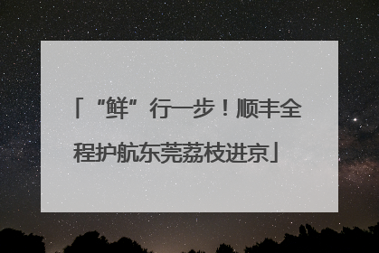“鲜”行一步！顺丰全程护航东莞荔枝进京