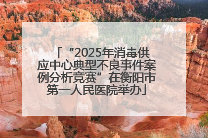 “2025年消毒供应中心典型不良事件案例分析竞赛”在衡阳市第一人民医院举办