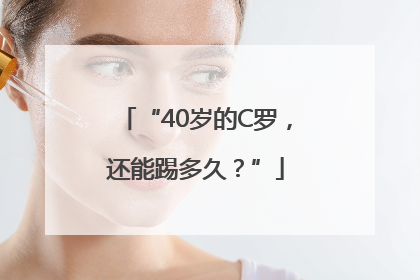 “40岁的C罗，还能踢多久？”