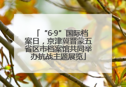 “6·9”国际档案日，京津冀晋蒙五省区市档案馆共同举办抗战主题展览