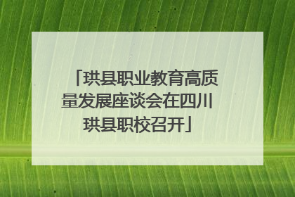 珙县职业教育高质量发展座谈会在四川珙县职校召开
