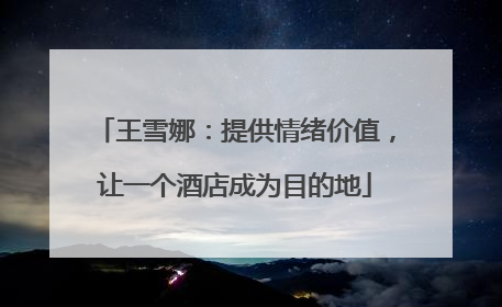 王雪娜：提供情绪价值，让一个酒店成为目的地