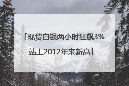 现货白银两小时狂飙3% 站上2012年来新高