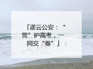 灌云公安：“警”护高考，一同交“卷”
