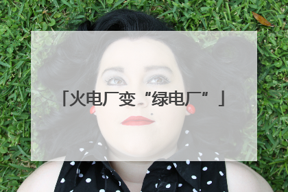 火电厂变“绿电厂”